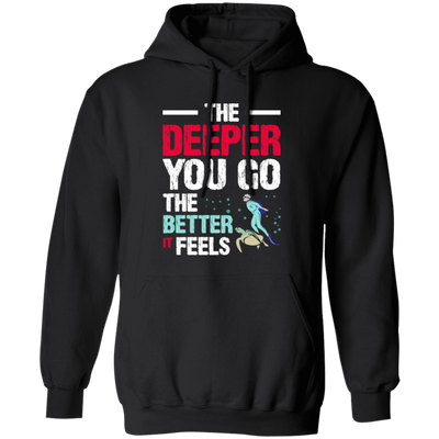 Diving Love Gift, Diver Sea Deep, The Deeper You Go, The Better It Feels Pullover Hoodie