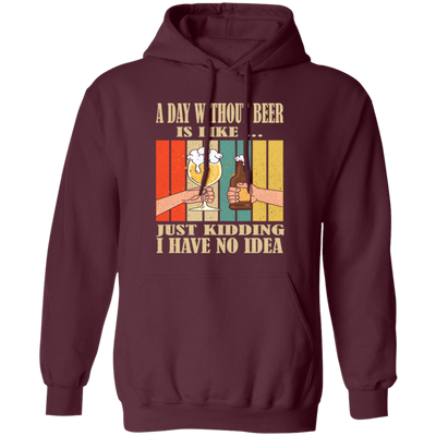 A Day Without Beer Is Like Just Kidding, I Have No Idea, Retro Beer Love Pullover Hoodie