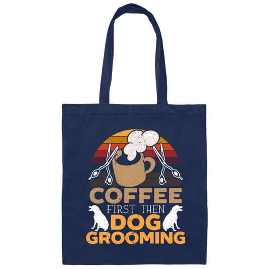 Love Coffee Gift, Coffee First Then Dog Grooming, Coffee First Then Dog Grooming Canvas Tote Bag
