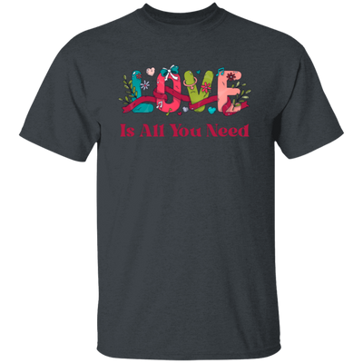 Love Is All You Need, Love Text, Best Love, Cute Valentine Unisex T-Shirt