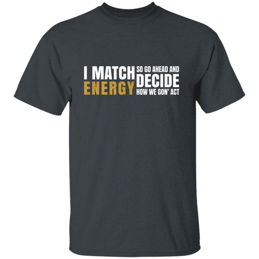 I Match Energy So Go Ahead And Decide How We Gon Act Unisex T-Shirt