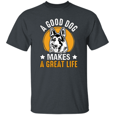 A Good Dog Makes A Great Life, German Shepherd Unisex T-Shirt