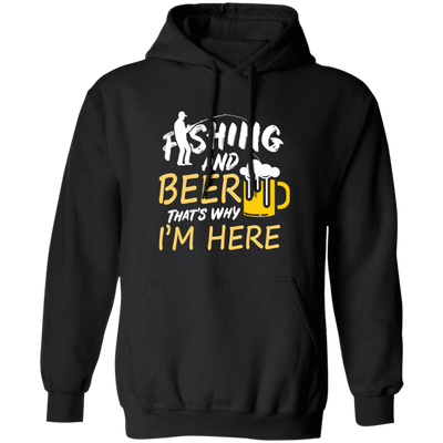 Fishing And Beer, That's Why I'm Here, I Love Fishing, Love Beer, Cheer Pullover Hoodie