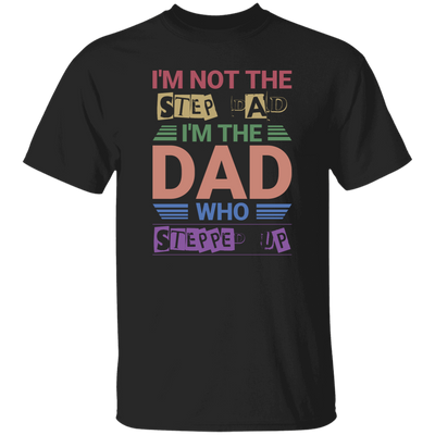 I'm Not The Step Dad, I'm The Dad Who Stepped Up Unisex T-Shirt