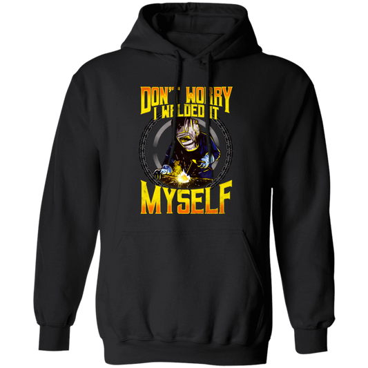 Don't Worry, I Welded It Myself, Funny Welder, Love Welding, Best Weld Pullover Hoodie