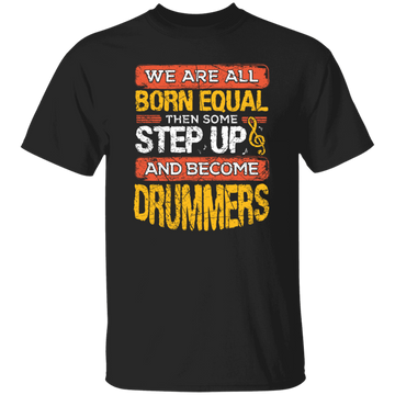Born Equal, Then Some Step Up, And Become Drummers Gift Unisex T-Shirt