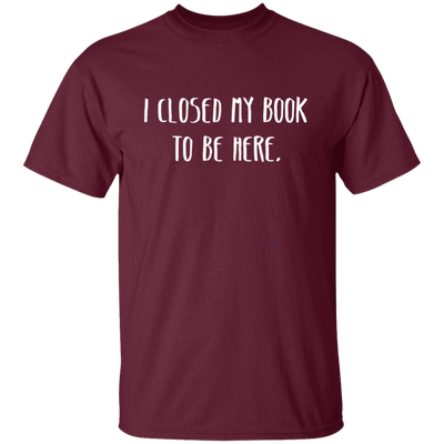 I Closed My Book To Be Here, Love Book, Love Here More Unisex T-Shirt