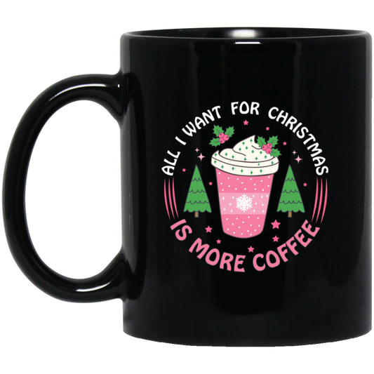 All I Want For Christmas Is More Coffee, Xmas Coffee Cups Black Mug