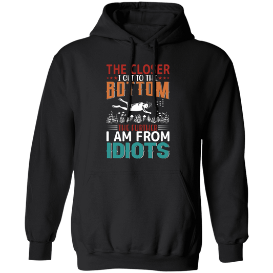 The Closer, I Get To The Bottom, The Further I Am From Idiots Pullover Hoodie