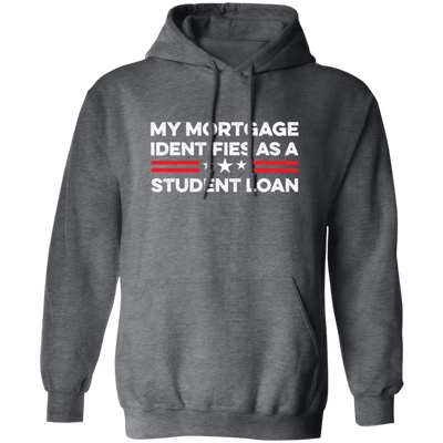 My Mortgage Identifies As A Student Loan Pullover Hoodie