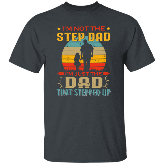 I'm Not The Step Dad, I'm Just The Dad, That Stepped Up Unisex T-Shirt