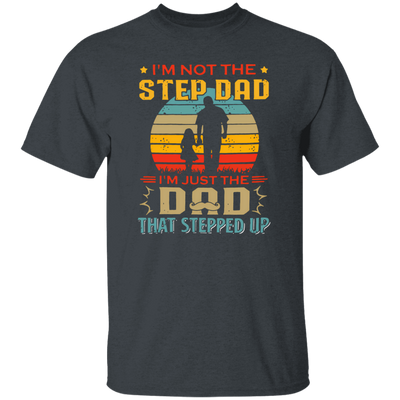 I'm Not The Step Dad, I'm Just The Dad, That Stepped Up Unisex T-Shirt