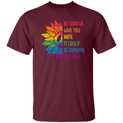 Be Careful Who You Hate, It Could Be Someone You Love Unisex T-Shirt