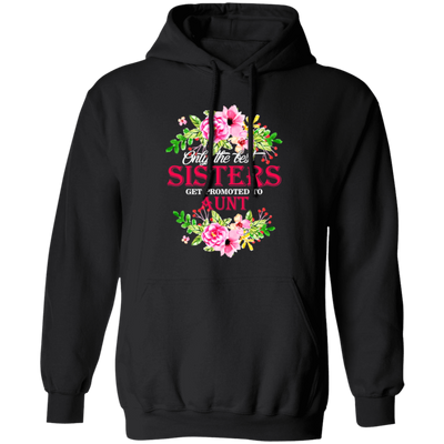 Best Sisters, Only The Best Sisters, Sisters Aunt Gift, Flower Lover Gift Pullover Hoodie