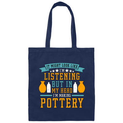 It Might Look Like In Listening But In My Head I Am Making Pottery, Love Pottery Gift Canvas Tote Bag