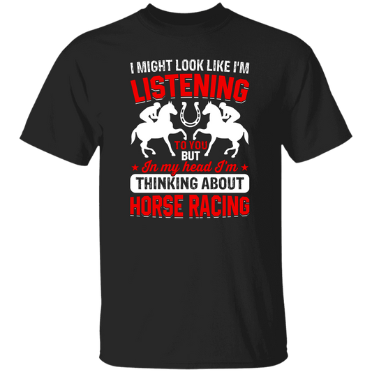 I Might Look Like I'm Listening To You, But I'm Thinking About Horse Racing Unisex T-Shirt