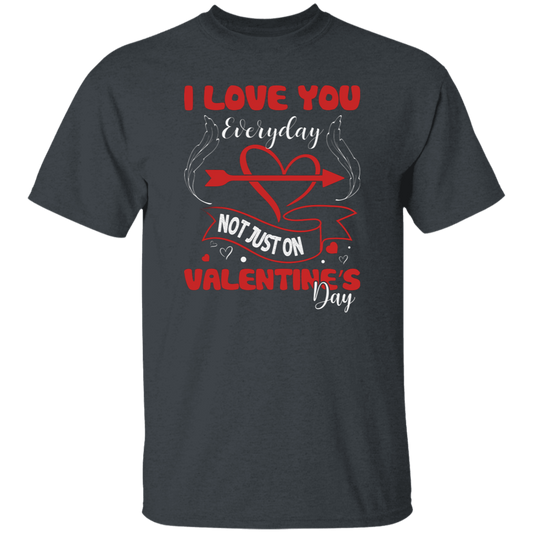 I Love You Everyday, Not Just On Valentine's Day, Love Valentine, Trendy Valentine Unisex T-Shirt