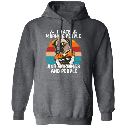 Cool Dog, I Hate Morning People, And Mornings, And People, Hate Go For Job Pullover Hoodie