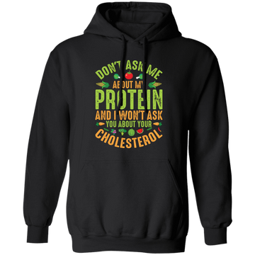Don't Ask Me About My Protein, I Won't Ask You About Your Cholesterol Pullover Hoodie