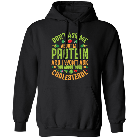 Don't Ask Me About My Protein, I Won't Ask You About Your Cholesterol Pullover Hoodie