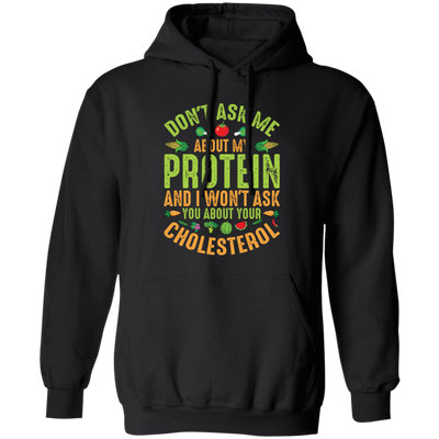 Don't Ask Me About My Protein, I Won't Ask You About Your Cholesterol Pullover Hoodie