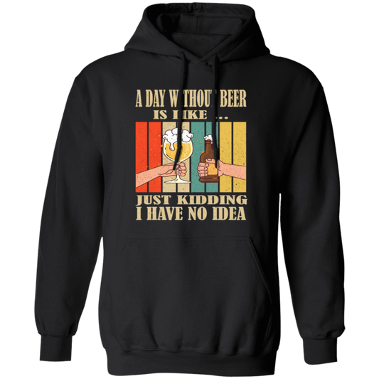 A Day Without Beer Is Like Just Kidding, I Have No Idea, Retro Beer Love Pullover Hoodie