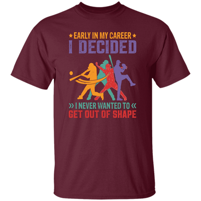 Early In My Career, I Decided, I Never Wanted To Get Out Of Shape Unisex T-Shirt