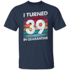 I Turned 39 In Quarantine, Quarantine Birthday, 39th Birthday Gift, Best 39th Unisex T-Shirt