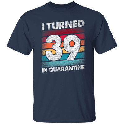 I Turned 39 In Quarantine, Quarantine Birthday, 39th Birthday Gift, Best 39th Unisex T-Shirt