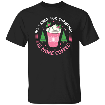 All I Want For Christmas Is More Coffee, Xmas Coffee Cups Unisex T-Shirt