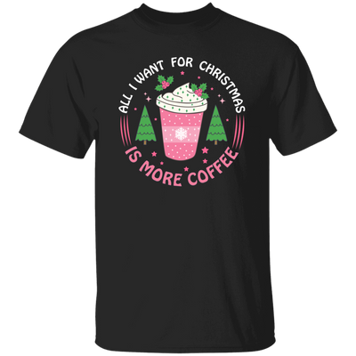 All I Want For Christmas Is More Coffee, Xmas Coffee Cups Unisex T-Shirt