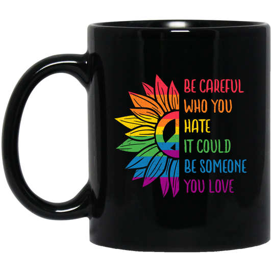 Be Careful Who You Hate, It Could Be Someone You Love Black Mug