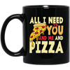 All I Need Is You, And Me And Pizza, Love Pizza, Just Need Pizza Black Mug