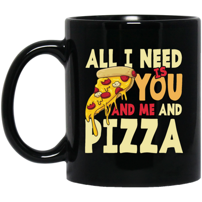 All I Need Is You, And Me And Pizza, Love Pizza, Just Need Pizza Black Mug