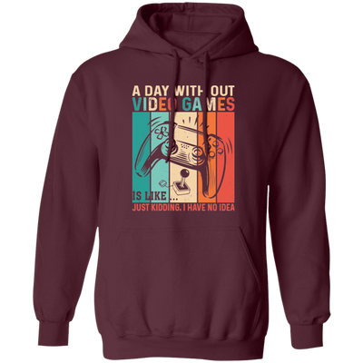 A Day Without Video Games Is Like, Just Kidding, I Have No Idea Pullover Hoodie