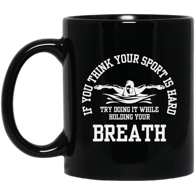 If You Think Your Sport Is Hard, Try Doing It While Holding Your Breath, Swim Lover Black Mug