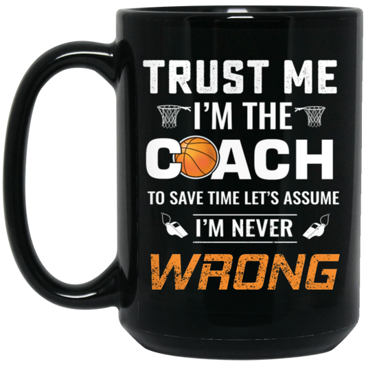 Trust Me I Am The Coach To Save Time Let's Assume, I Am Never Wrong Black Mug