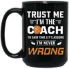 Trust Me I Am The Coach To Save Time Let's Assume, I Am Never Wrong Black Mug