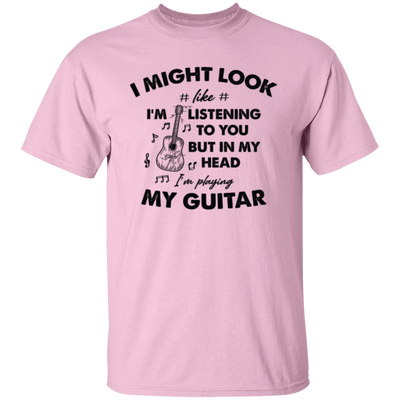 I Might Look Like I Am Listening To You, But In My Head I Am Playing My Guitar Unisex T-Shirt