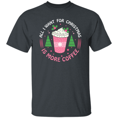 All I Want For Christmas Is More Coffee, Xmas Coffee Cups Unisex T-Shirt