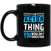 It's An Actor Thing, You Wouldn Not Understand, Love Actor Best Gift Black Mug