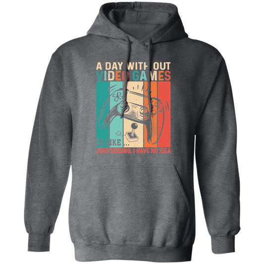 A Day Without Video Games Is Like, Just Kidding, I Have No Idea Pullover Hoodie