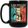 A Day Without Video Games Is Like, Just Kidding, I Have No Idea Black Mug