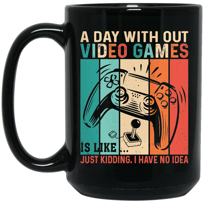 A Day Without Video Games Is Like, Just Kidding, I Have No Idea Black Mug