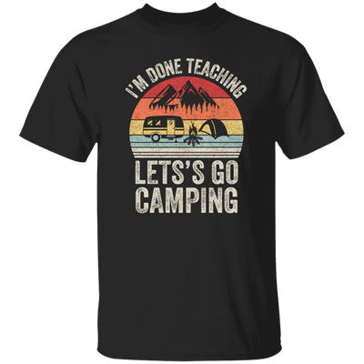 Let's Go Camping, Teacher Vintage, Retro I Am Done Teaching Students Unisex T-Shirt