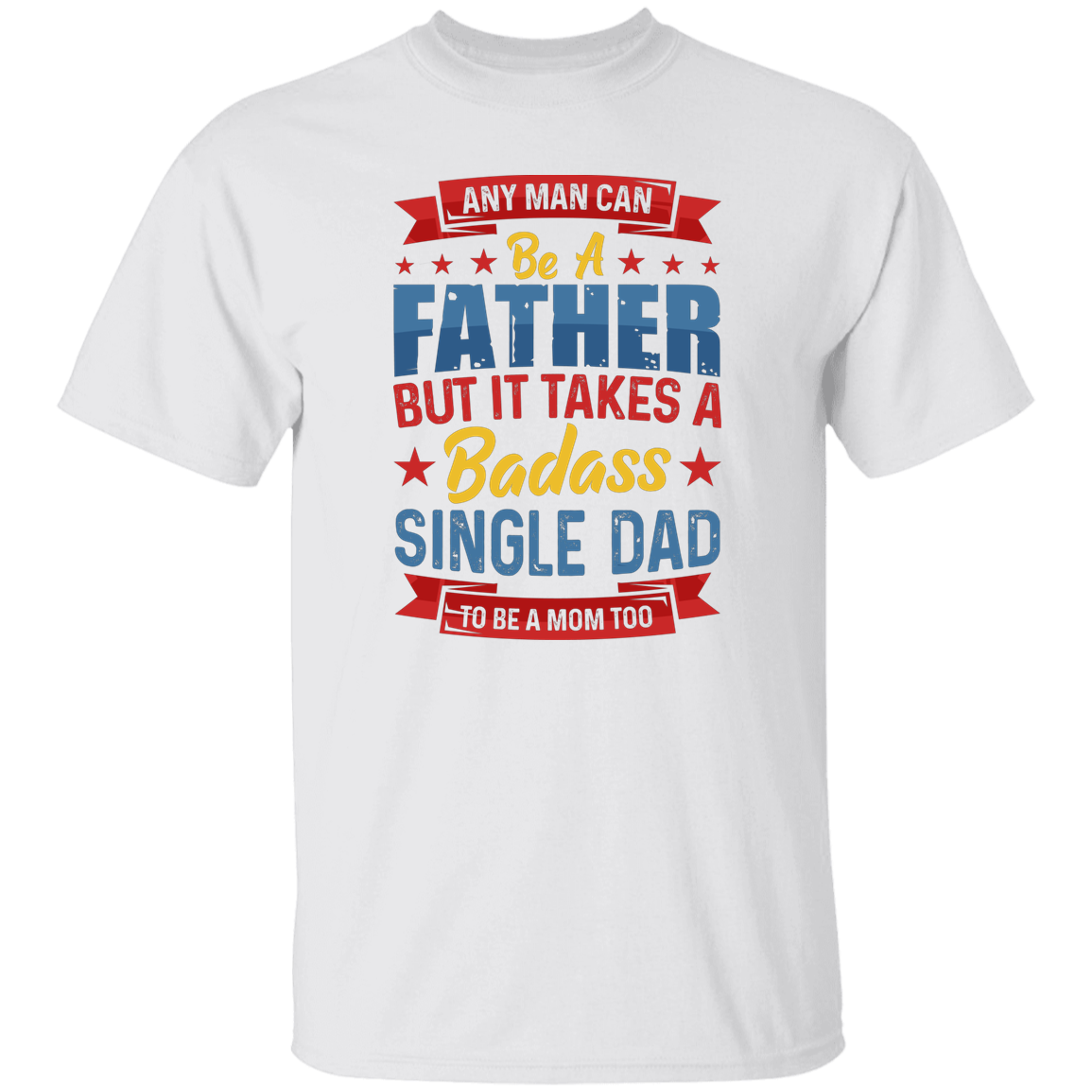 Any Man Can Be A Father, But It Takes A Badass Single Dad Unisex T-Shirt