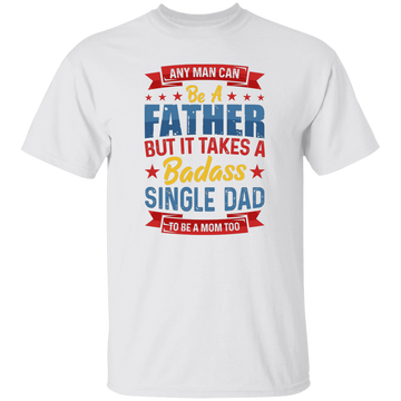 Any Man Can Be A Father, But It Takes A Badass Single Dad Unisex T-Shirt