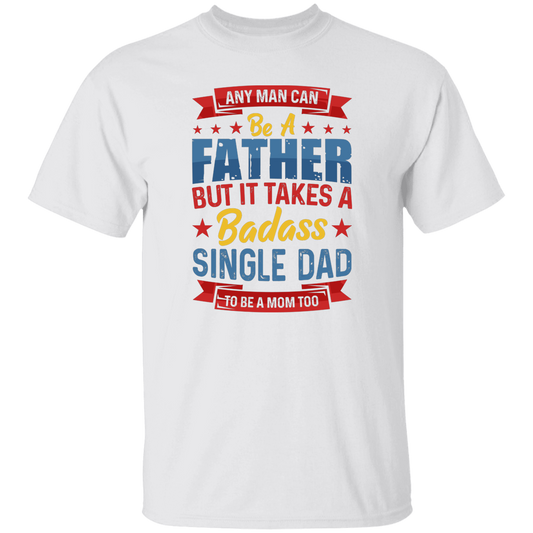 Any Man Can Be A Father, But It Takes A Badass Single Dad Unisex T-Shirt