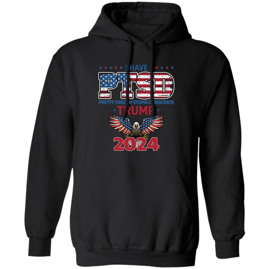 I Have PTSD, Pretty Tired Of Stupid Democrats, Trump 2024 Pullover Hoodie