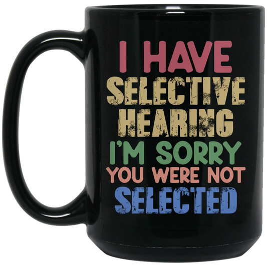 I Have Selective Hearing, I'm Sorry You Were Not Selected Black Mug